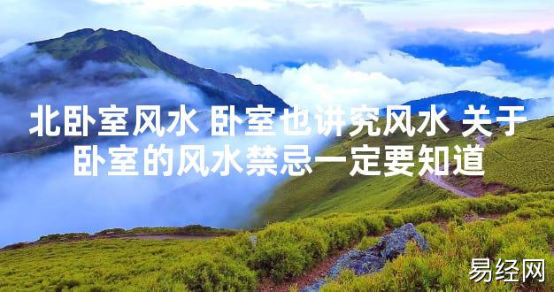 【最新风水】北卧室风水 卧室也讲究风水 关于卧室的风水禁忌一定要知道【好运风水】